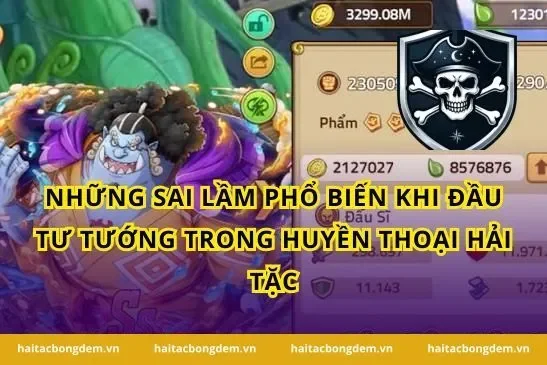 Những Sai Lầm Phổ Biến Khi Đầu Tư Tướng Trong Huyền Thoại Hải Tặc