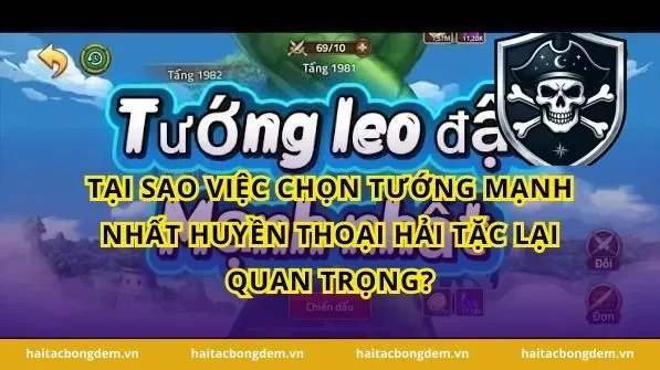 Tại Sao Việc Chọn Tướng Mạnh Nhất Huyền Thoại Hải Tặc Lại Quan Trọng?